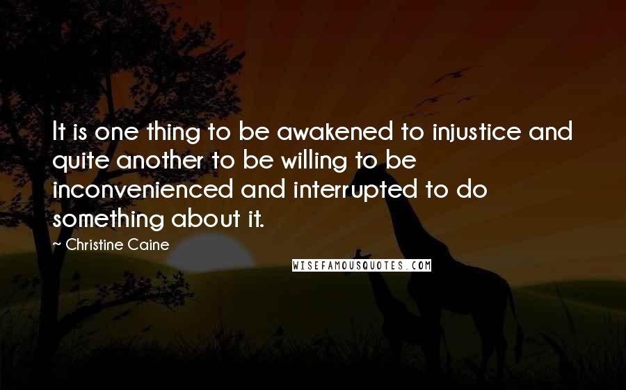 Christine Caine Quotes: It is one thing to be awakened to injustice and quite another to be willing to be inconvenienced and interrupted to do something about it.