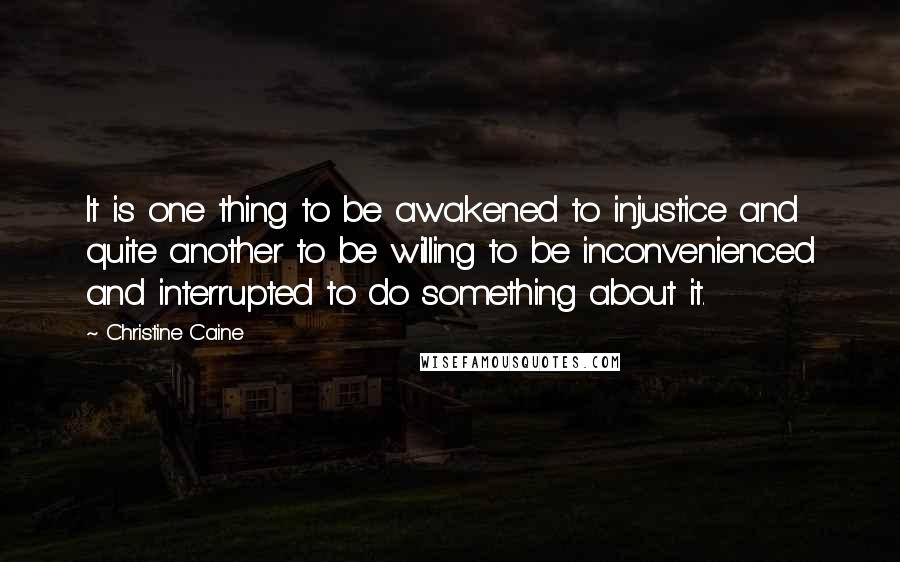 Christine Caine Quotes: It is one thing to be awakened to injustice and quite another to be willing to be inconvenienced and interrupted to do something about it.