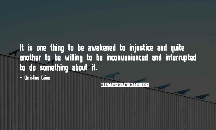 Christine Caine Quotes: It is one thing to be awakened to injustice and quite another to be willing to be inconvenienced and interrupted to do something about it.