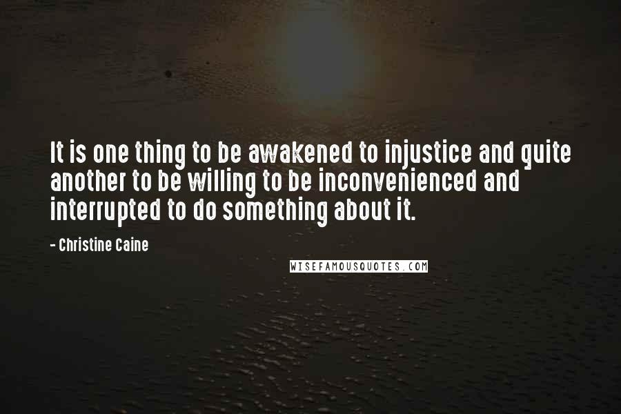 Christine Caine Quotes: It is one thing to be awakened to injustice and quite another to be willing to be inconvenienced and interrupted to do something about it.