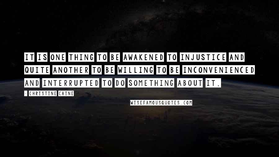 Christine Caine Quotes: It is one thing to be awakened to injustice and quite another to be willing to be inconvenienced and interrupted to do something about it.