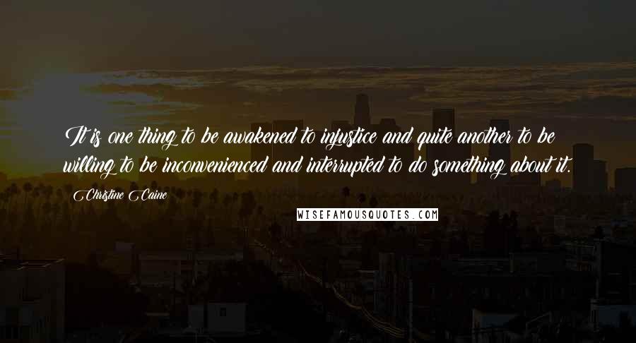 Christine Caine Quotes: It is one thing to be awakened to injustice and quite another to be willing to be inconvenienced and interrupted to do something about it.