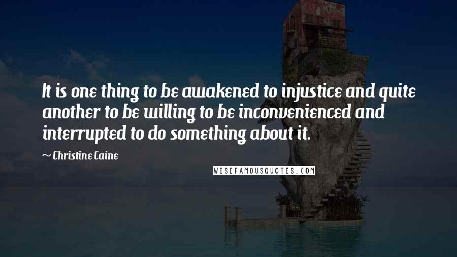 Christine Caine Quotes: It is one thing to be awakened to injustice and quite another to be willing to be inconvenienced and interrupted to do something about it.