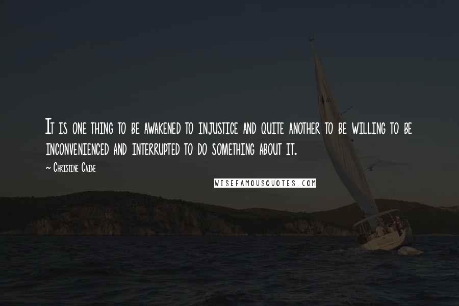 Christine Caine Quotes: It is one thing to be awakened to injustice and quite another to be willing to be inconvenienced and interrupted to do something about it.