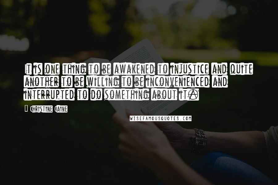 Christine Caine Quotes: It is one thing to be awakened to injustice and quite another to be willing to be inconvenienced and interrupted to do something about it.