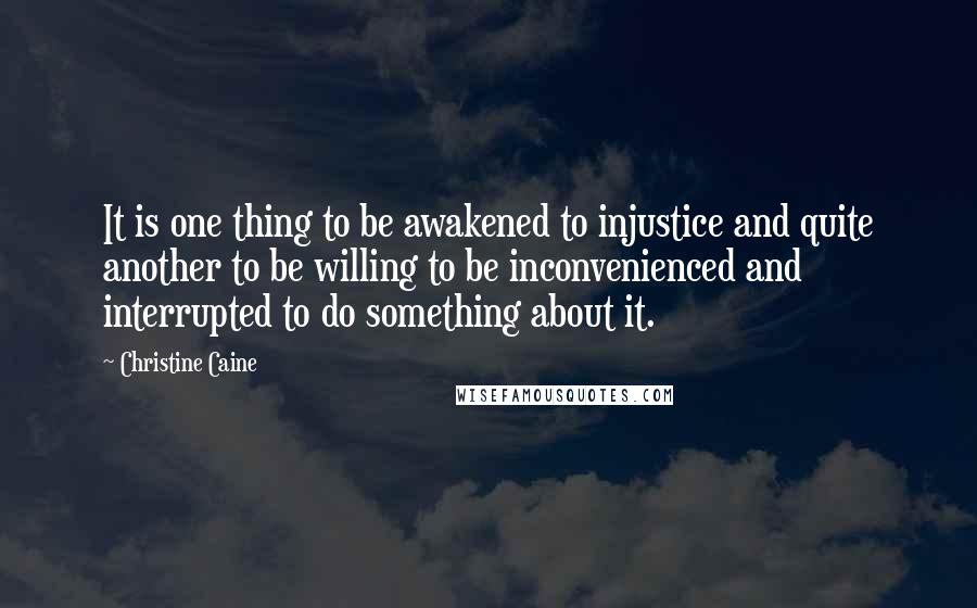 Christine Caine Quotes: It is one thing to be awakened to injustice and quite another to be willing to be inconvenienced and interrupted to do something about it.