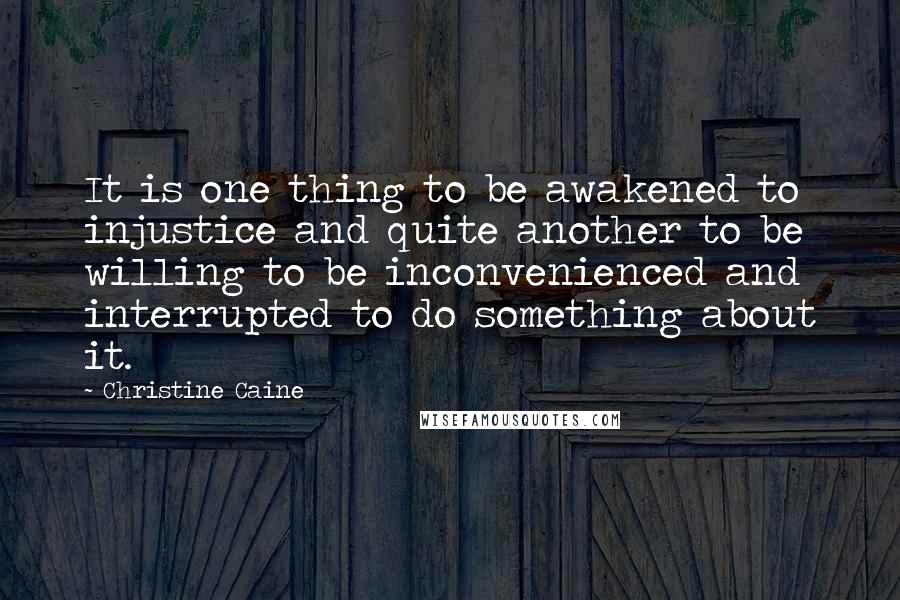 Christine Caine Quotes: It is one thing to be awakened to injustice and quite another to be willing to be inconvenienced and interrupted to do something about it.