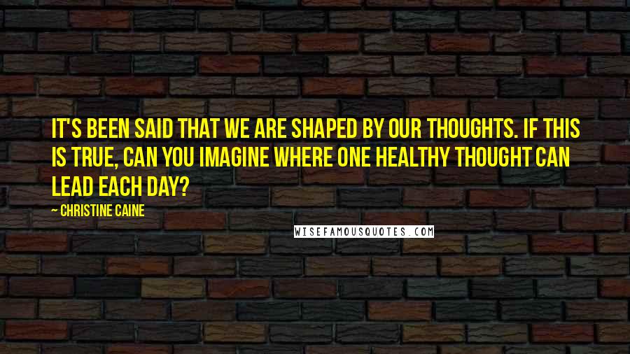 Christine Caine Quotes: It's been said that we are shaped by our thoughts. If this is true, can you imagine where one healthy thought can lead each day?