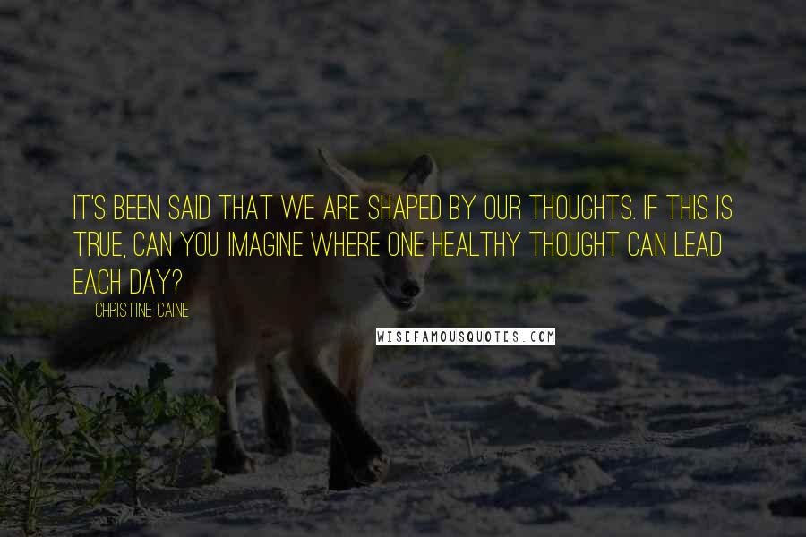 Christine Caine Quotes: It's been said that we are shaped by our thoughts. If this is true, can you imagine where one healthy thought can lead each day?