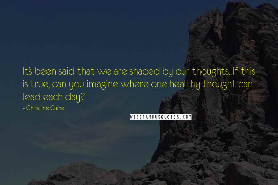 Christine Caine Quotes: It's been said that we are shaped by our thoughts. If this is true, can you imagine where one healthy thought can lead each day?