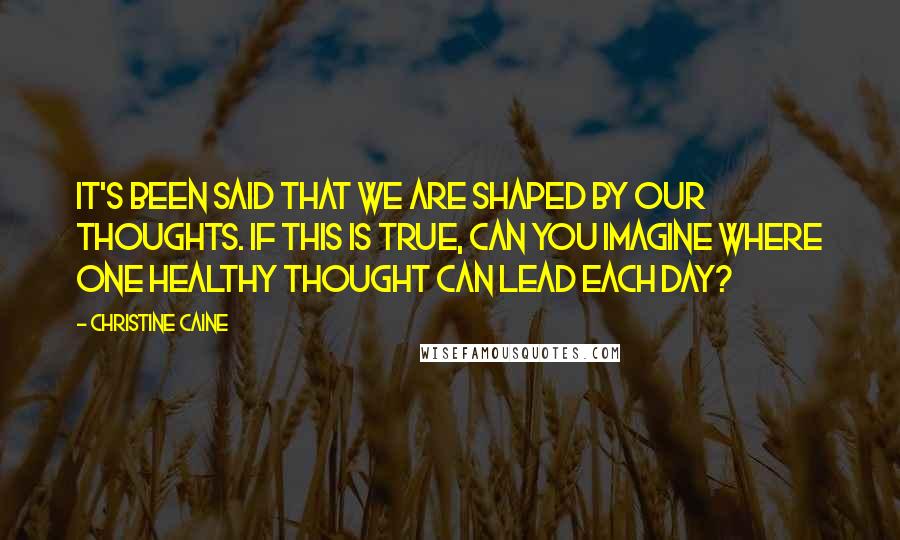 Christine Caine Quotes: It's been said that we are shaped by our thoughts. If this is true, can you imagine where one healthy thought can lead each day?