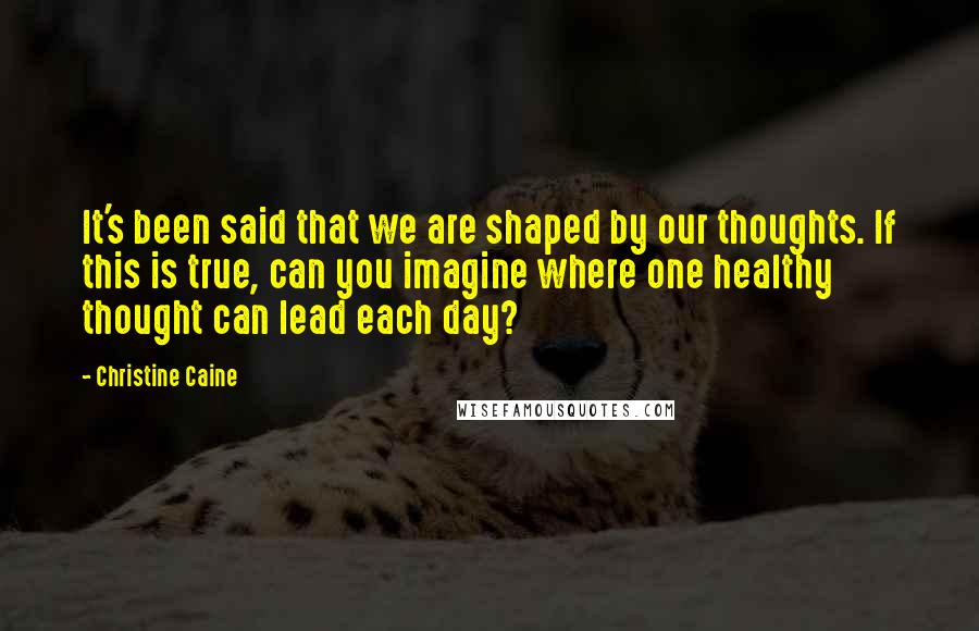 Christine Caine Quotes: It's been said that we are shaped by our thoughts. If this is true, can you imagine where one healthy thought can lead each day?