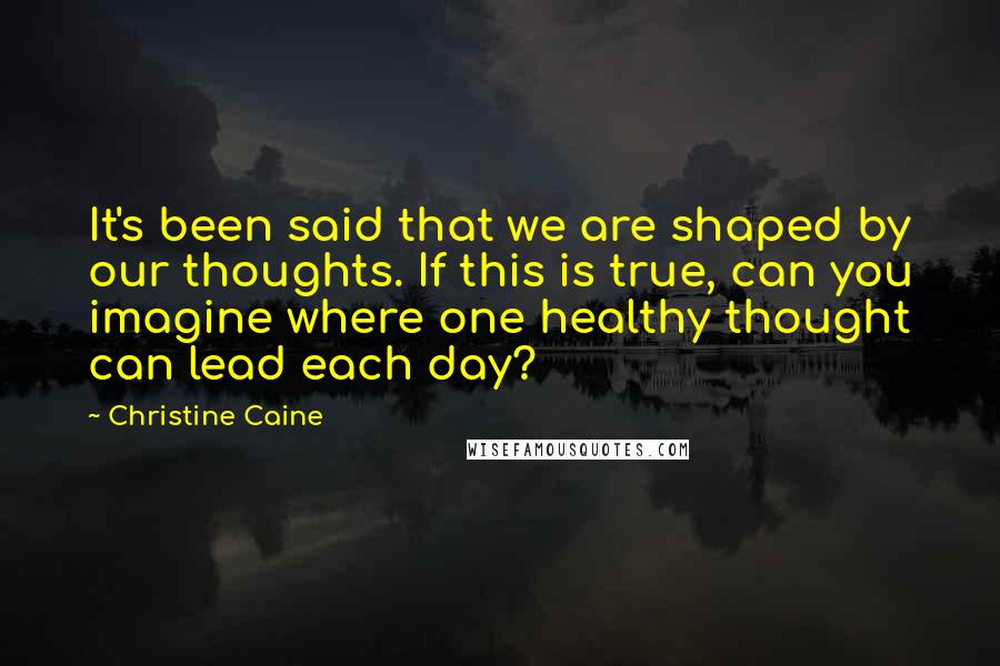 Christine Caine Quotes: It's been said that we are shaped by our thoughts. If this is true, can you imagine where one healthy thought can lead each day?