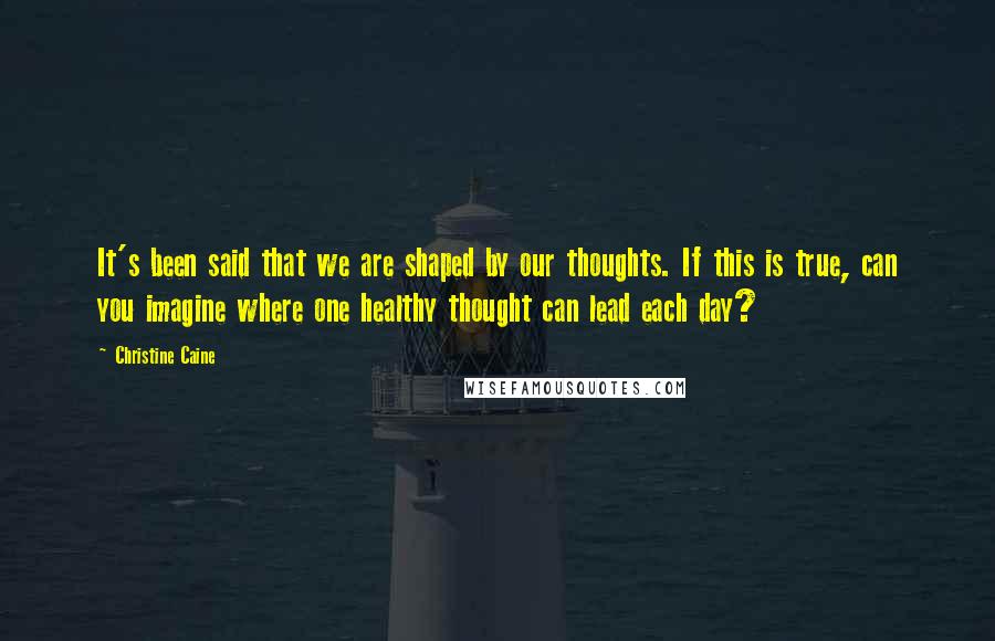 Christine Caine Quotes: It's been said that we are shaped by our thoughts. If this is true, can you imagine where one healthy thought can lead each day?