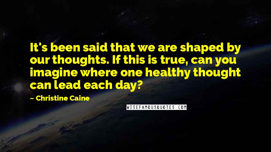 Christine Caine Quotes: It's been said that we are shaped by our thoughts. If this is true, can you imagine where one healthy thought can lead each day?