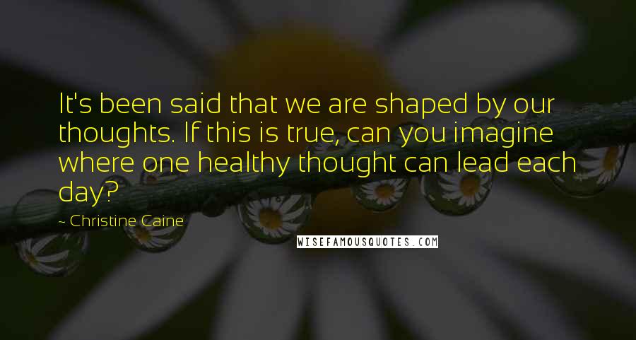 Christine Caine Quotes: It's been said that we are shaped by our thoughts. If this is true, can you imagine where one healthy thought can lead each day?