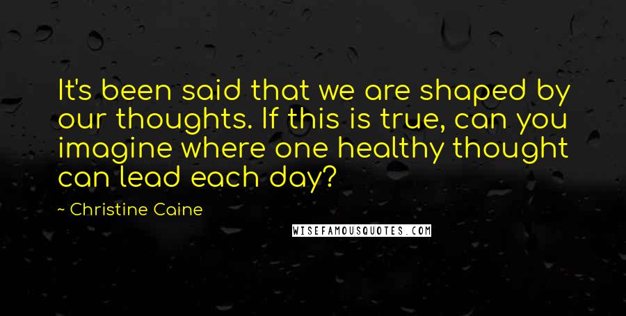 Christine Caine Quotes: It's been said that we are shaped by our thoughts. If this is true, can you imagine where one healthy thought can lead each day?