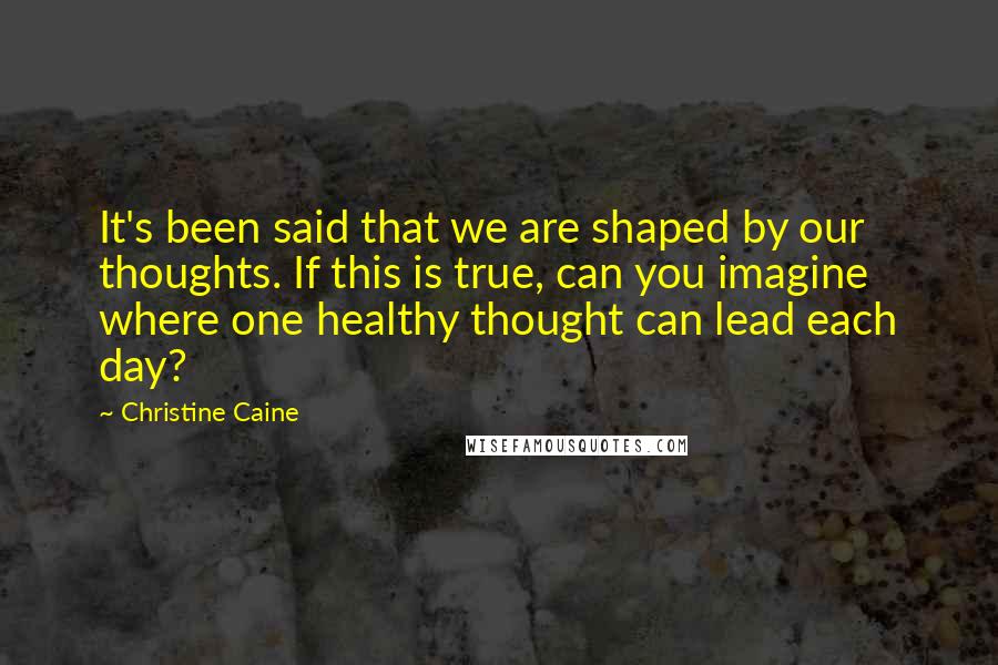 Christine Caine Quotes: It's been said that we are shaped by our thoughts. If this is true, can you imagine where one healthy thought can lead each day?