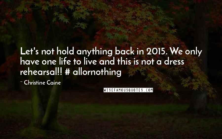 Christine Caine Quotes: Let's not hold anything back in 2015. We only have one life to live and this is not a dress rehearsal!! # allornothing