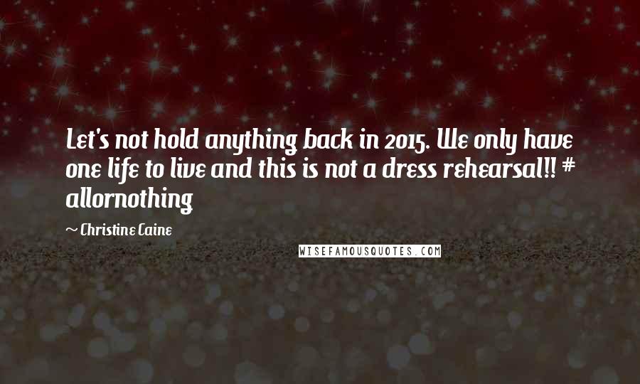 Christine Caine Quotes: Let's not hold anything back in 2015. We only have one life to live and this is not a dress rehearsal!! # allornothing