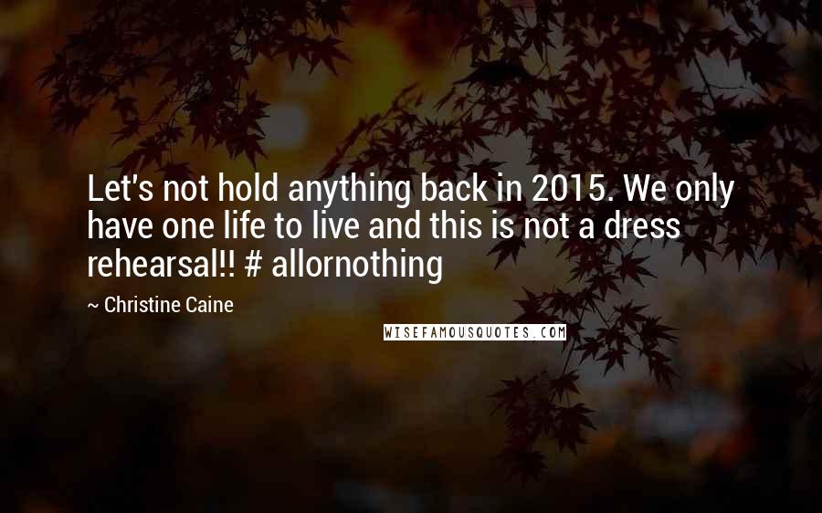 Christine Caine Quotes: Let's not hold anything back in 2015. We only have one life to live and this is not a dress rehearsal!! # allornothing