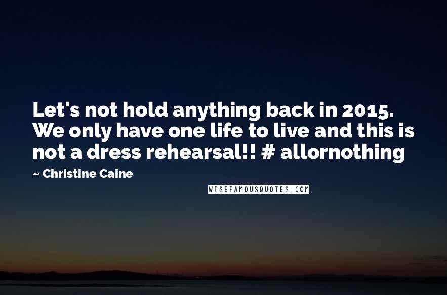 Christine Caine Quotes: Let's not hold anything back in 2015. We only have one life to live and this is not a dress rehearsal!! # allornothing