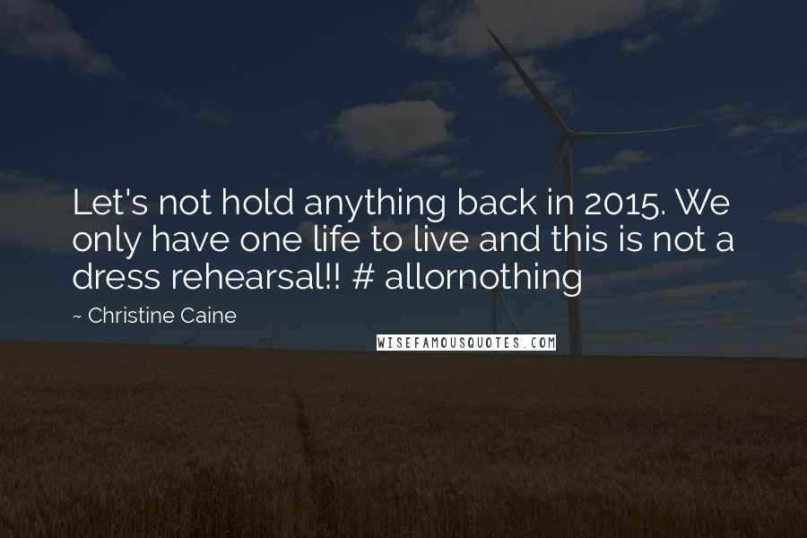 Christine Caine Quotes: Let's not hold anything back in 2015. We only have one life to live and this is not a dress rehearsal!! # allornothing