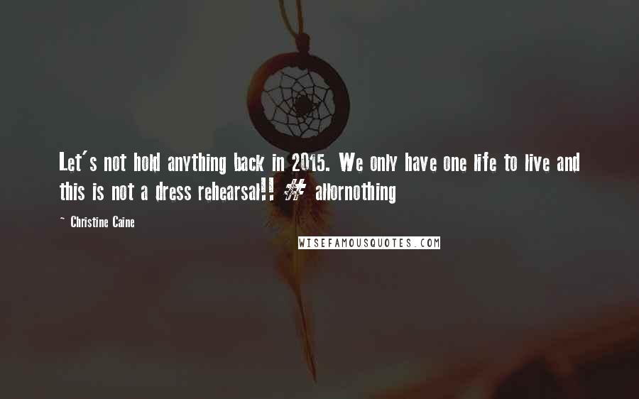 Christine Caine Quotes: Let's not hold anything back in 2015. We only have one life to live and this is not a dress rehearsal!! # allornothing