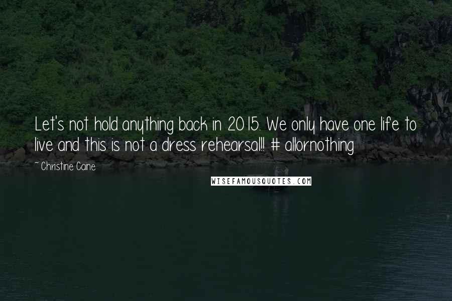 Christine Caine Quotes: Let's not hold anything back in 2015. We only have one life to live and this is not a dress rehearsal!! # allornothing