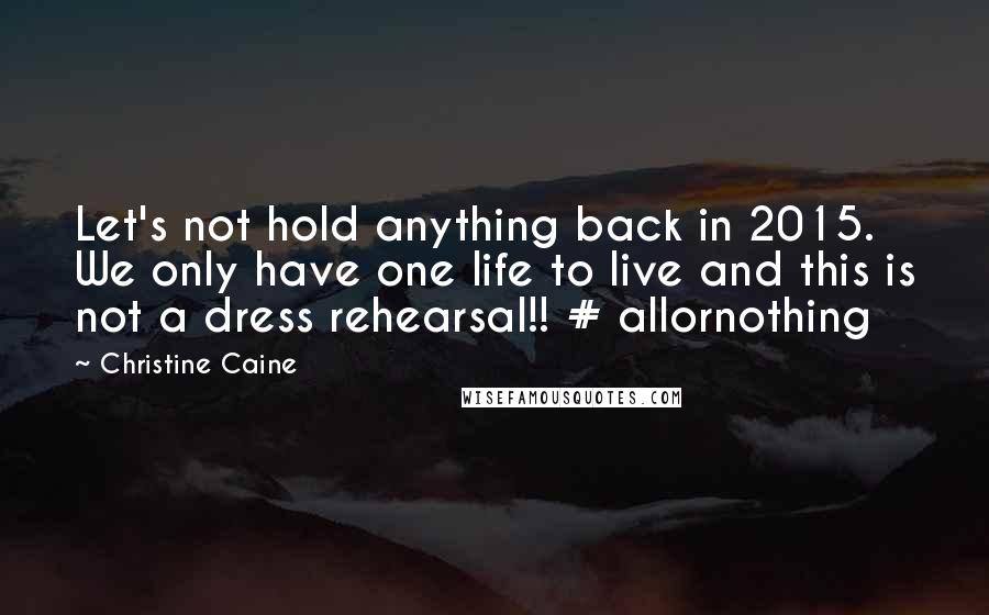 Christine Caine Quotes: Let's not hold anything back in 2015. We only have one life to live and this is not a dress rehearsal!! # allornothing