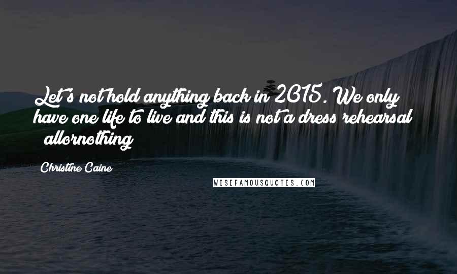 Christine Caine Quotes: Let's not hold anything back in 2015. We only have one life to live and this is not a dress rehearsal!! # allornothing