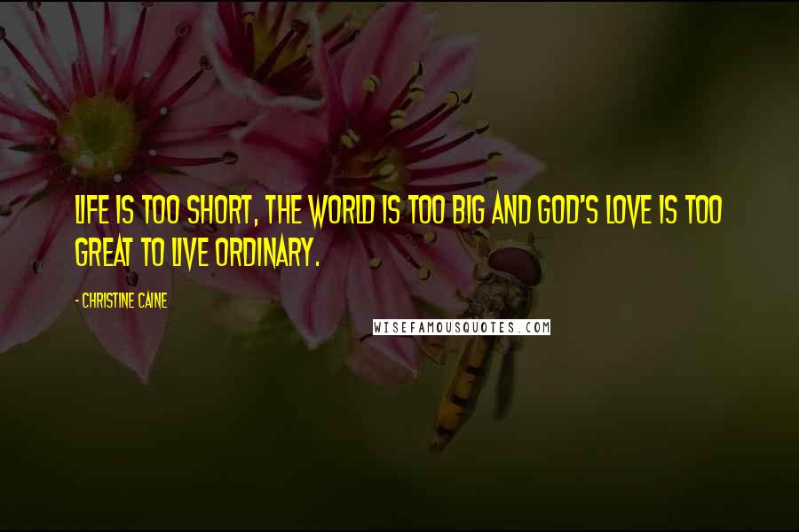 Christine Caine Quotes: Life is too short, the world is too big and God's love is too great to live ordinary.