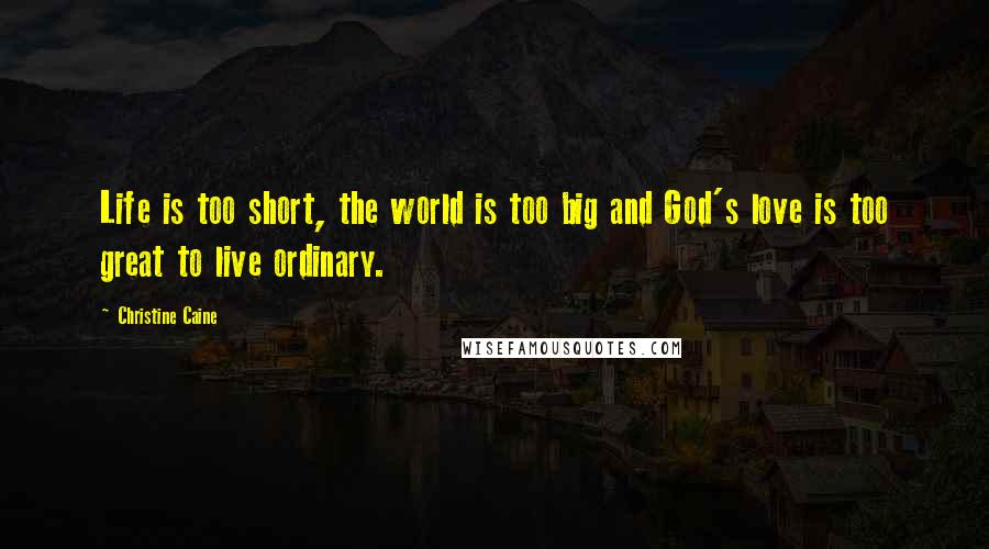 Christine Caine Quotes: Life is too short, the world is too big and God's love is too great to live ordinary.