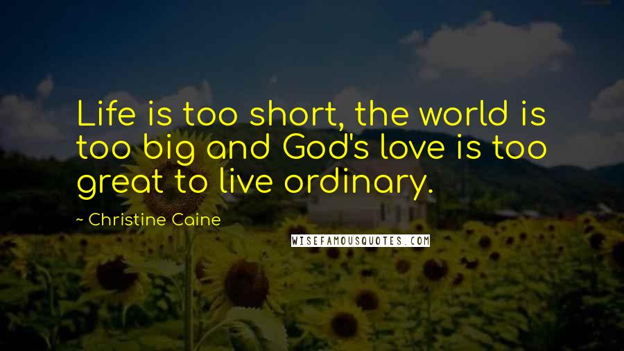 Christine Caine Quotes: Life is too short, the world is too big and God's love is too great to live ordinary.