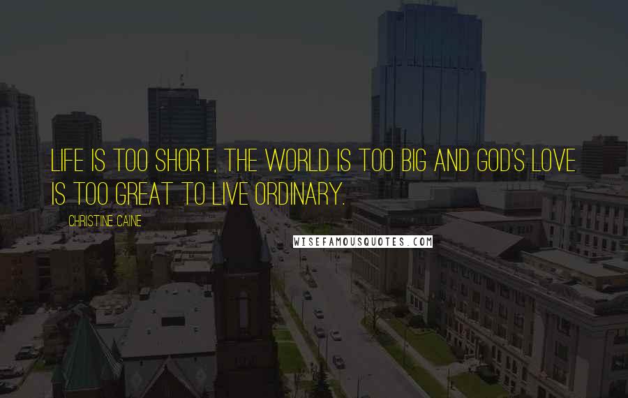 Christine Caine Quotes: Life is too short, the world is too big and God's love is too great to live ordinary.