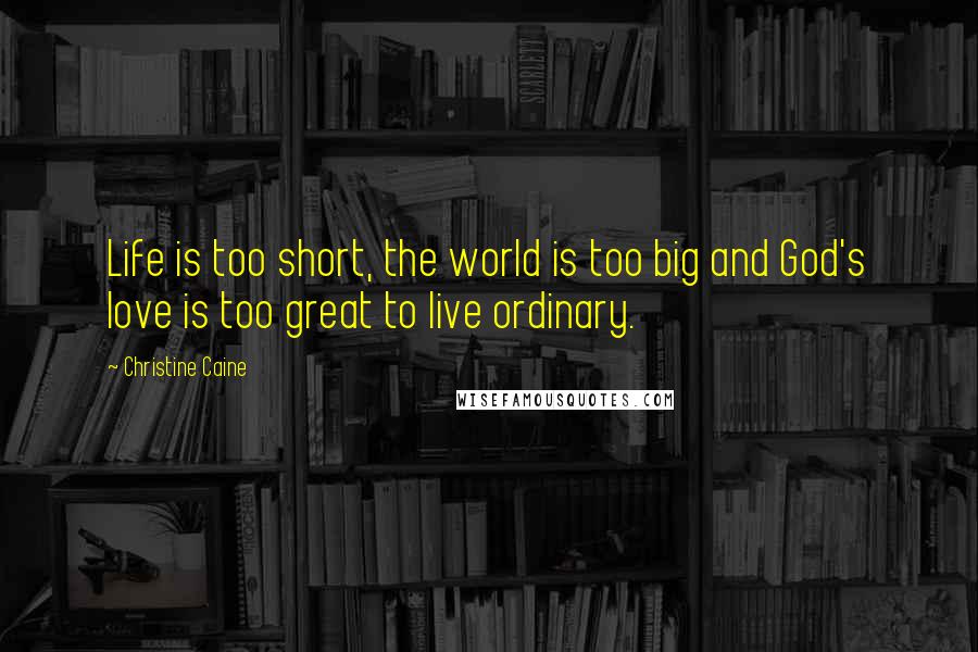 Christine Caine Quotes: Life is too short, the world is too big and God's love is too great to live ordinary.