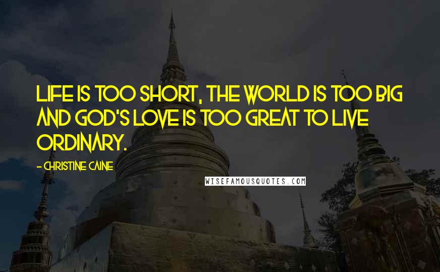 Christine Caine Quotes: Life is too short, the world is too big and God's love is too great to live ordinary.