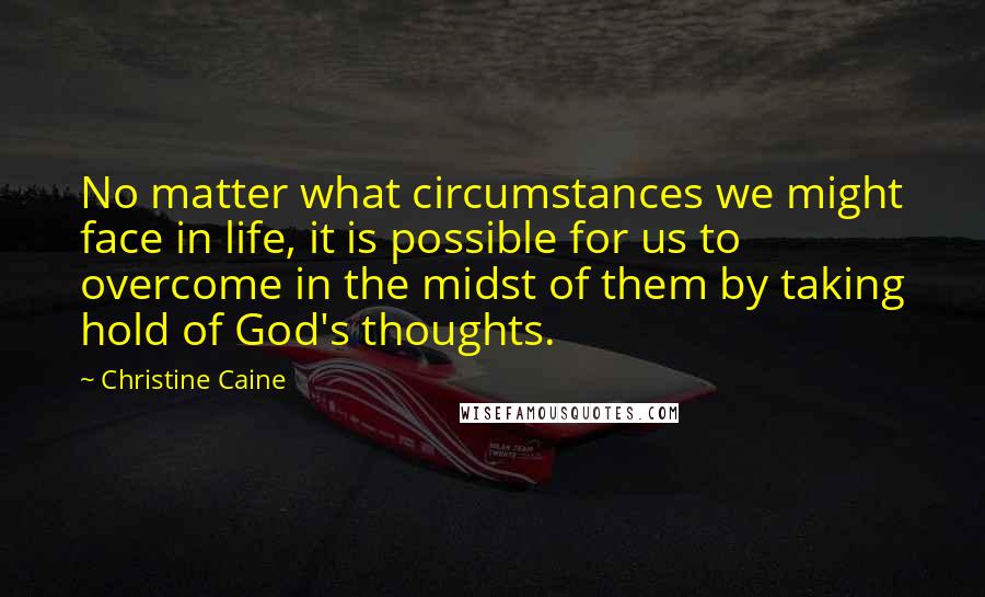 Christine Caine Quotes: No matter what circumstances we might face in life, it is possible for us to overcome in the midst of them by taking hold of God's thoughts.