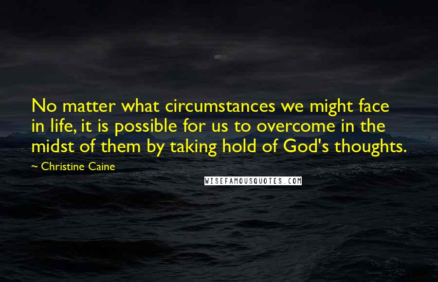 Christine Caine Quotes: No matter what circumstances we might face in life, it is possible for us to overcome in the midst of them by taking hold of God's thoughts.