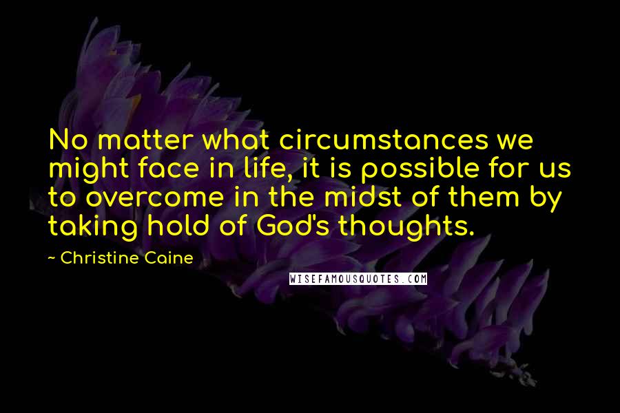 Christine Caine Quotes: No matter what circumstances we might face in life, it is possible for us to overcome in the midst of them by taking hold of God's thoughts.