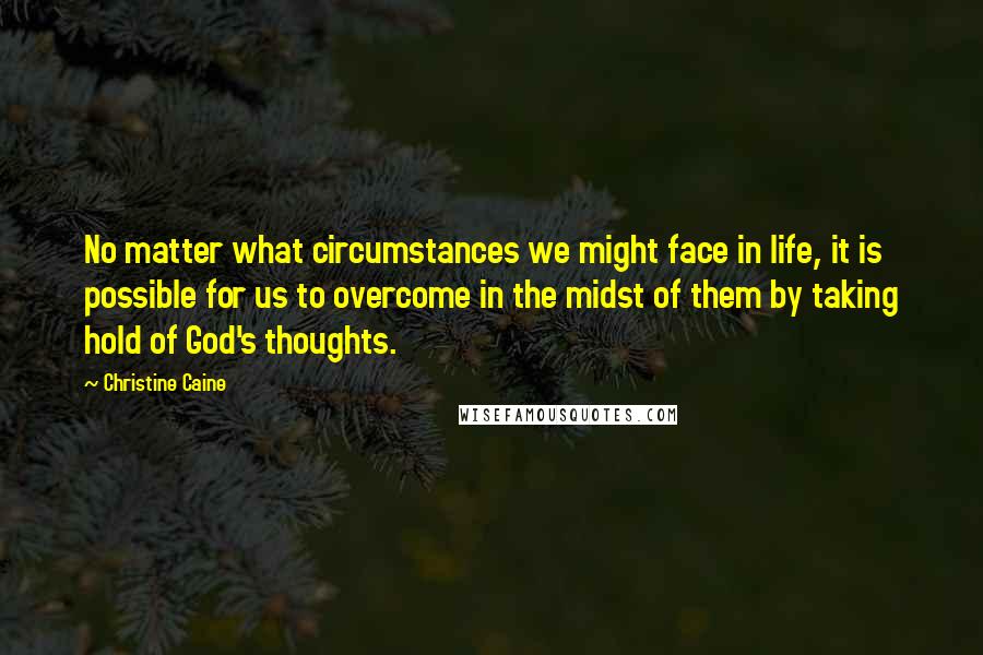 Christine Caine Quotes: No matter what circumstances we might face in life, it is possible for us to overcome in the midst of them by taking hold of God's thoughts.