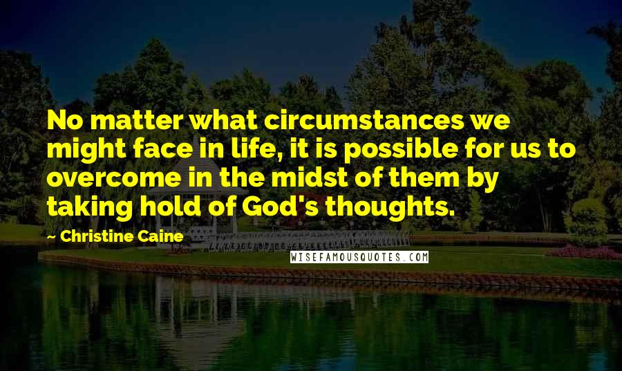 Christine Caine Quotes: No matter what circumstances we might face in life, it is possible for us to overcome in the midst of them by taking hold of God's thoughts.