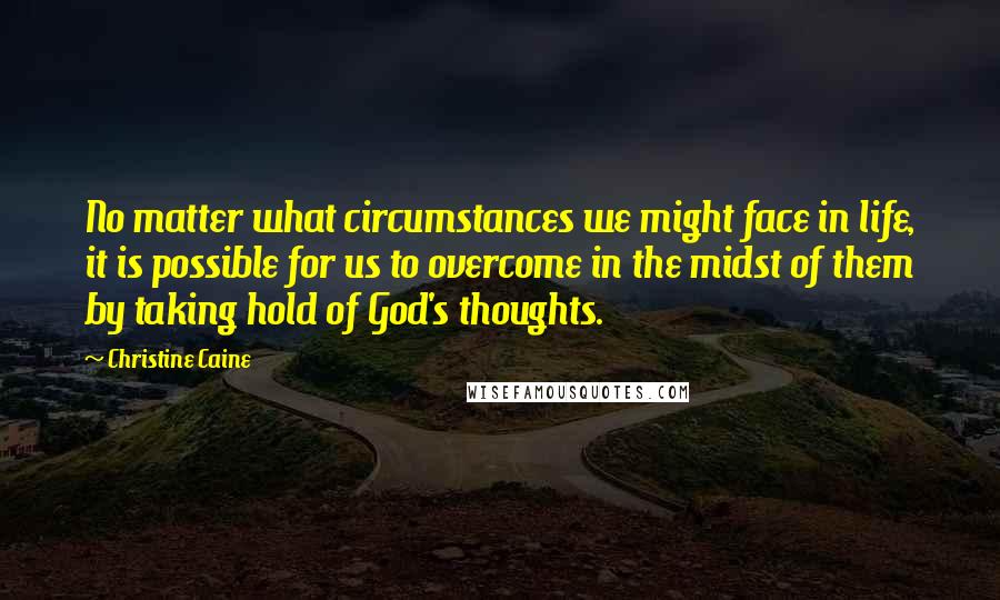 Christine Caine Quotes: No matter what circumstances we might face in life, it is possible for us to overcome in the midst of them by taking hold of God's thoughts.