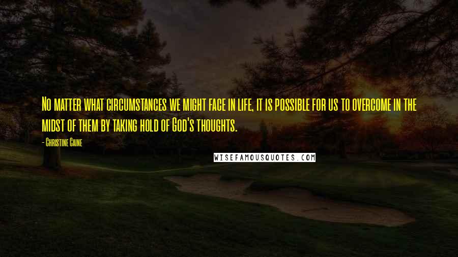 Christine Caine Quotes: No matter what circumstances we might face in life, it is possible for us to overcome in the midst of them by taking hold of God's thoughts.