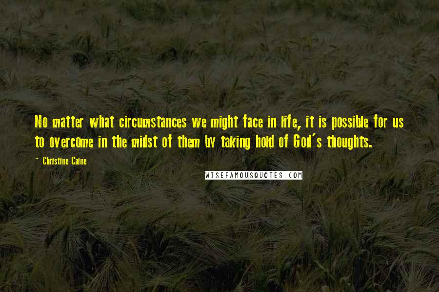 Christine Caine Quotes: No matter what circumstances we might face in life, it is possible for us to overcome in the midst of them by taking hold of God's thoughts.