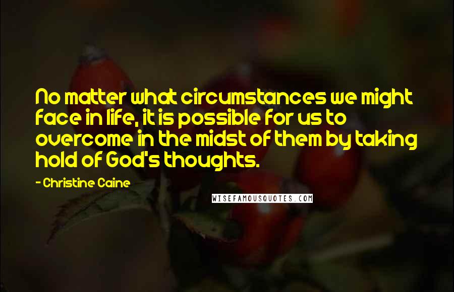 Christine Caine Quotes: No matter what circumstances we might face in life, it is possible for us to overcome in the midst of them by taking hold of God's thoughts.