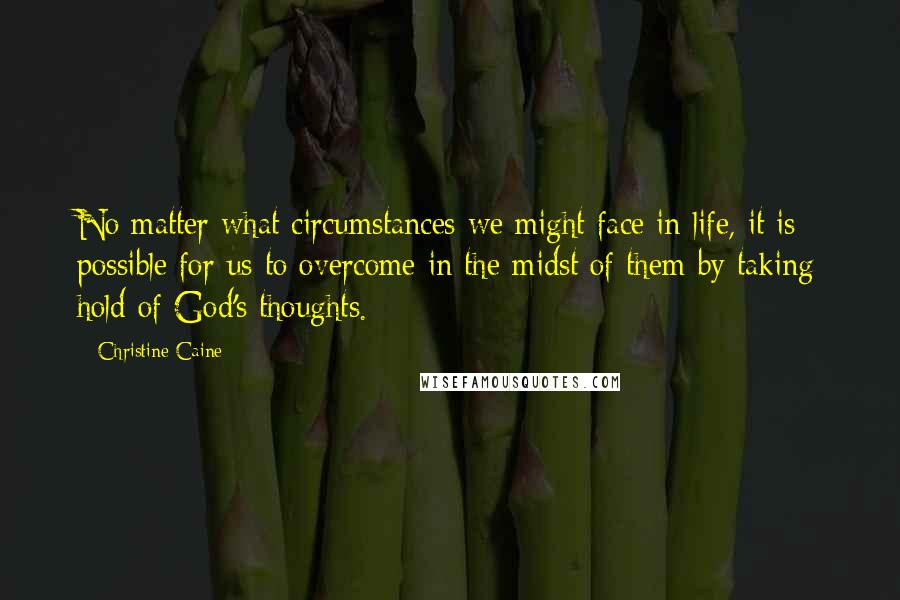 Christine Caine Quotes: No matter what circumstances we might face in life, it is possible for us to overcome in the midst of them by taking hold of God's thoughts.