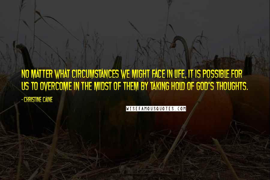 Christine Caine Quotes: No matter what circumstances we might face in life, it is possible for us to overcome in the midst of them by taking hold of God's thoughts.