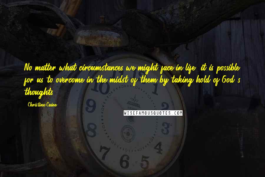 Christine Caine Quotes: No matter what circumstances we might face in life, it is possible for us to overcome in the midst of them by taking hold of God's thoughts.