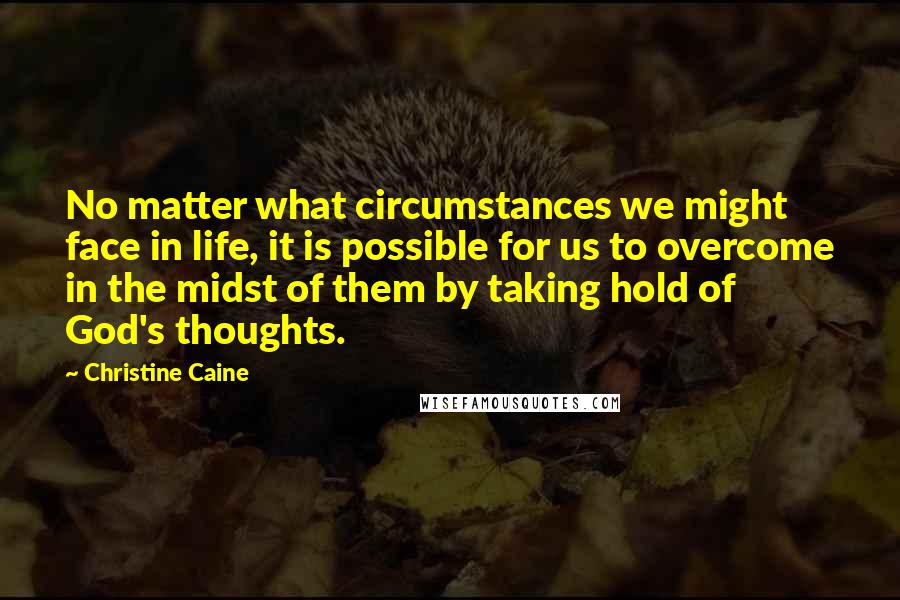 Christine Caine Quotes: No matter what circumstances we might face in life, it is possible for us to overcome in the midst of them by taking hold of God's thoughts.